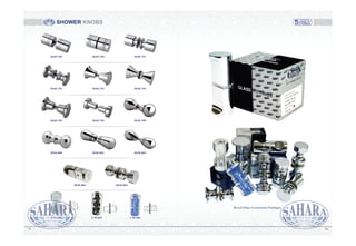 SHOWER KNOBS
5857
Royal Glass Accessories Packages
30
30
30
30
30
30
RSH-789 RSH-790 RSH-791
RSH-792 RSH-793 RSH-794
RSH-795 RSH-796 RSH-799
RSH-800 RSH-801 RSH-802
CM-601 CM-602 CM-603
RSH-804 RSH-805
 