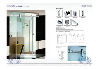 L
2
LY
LG
1
LG=L/2 LY=L/2+60
80
1
80
25.5
H-133
120120
100
H
2
18 18
2525.5
20
18
100
30X10 Sectional installation
of square pipe
30X10 installation of square pipe
SDS-CY103
Above application is just for reference, will be changed according to the actual scene.
Finished : SSS/PSS
Material : Stainless Steel 304
SDS-CY103-1 SDS-CY101-2 SDS-CY101-4 SDS-CY102-5
SDS-S450 SDS-S455 PIP/REC
SLIDING SYSTEM
8887
SAHARA Sliding System Glass Accessories
 
