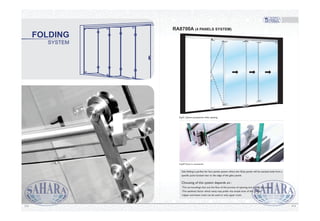 SYSTEM
FOLDING
Img.07.Zoom in accessories
Fig.01. System perspective while opening
Side folding is perfect for four panels system where the Glass panels will be stacked aside from a
specific point located near to the edge of the glass panels.
-The surroundings that suit the flow of the process of opening and closing the system.
-The aesthetic factor which many may prefer the simple look of this system.
-Upper and lower track can be used or only upper track.
Choosing of this system depends on :
RA8700A (4 PANELS SYSTEM)
114113
 