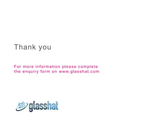 Thank you

For more information please complete
t h e e n q u i r y f o r m o n ww w. g l a s s h a t . c o m
 