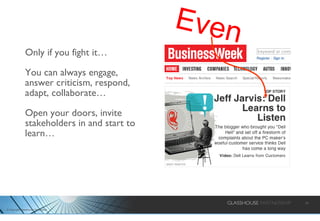 Only if you fight it…  You can always engage, answer criticism, respond, adapt, collaborate… Open your doors, invite stakeholders in and start to learn… Even 
