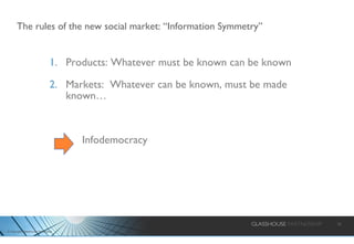 The rules of the new social market: “Information Symmetry” Products: Whatever must be known can be known Markets:  Whatever can be known, must be made known…   Infodemocracy 