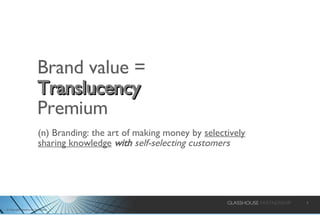 Brand value =  Translucency   Premium (n) Branding: the art of making money by  selectively sharing knowledge   with  self-selecting customers 