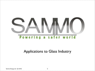 Applications to Glass Industry



Sammo Energy Ltd - Q1 2012                 1
 