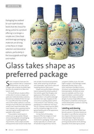40     |   MAY 2014     |     FOOD & BEVERAGE REPORTER	 www.fbreporter.com
S
ome innovations have seen the
glass container take on “properties”
of the product, as in the case of
Callegari olive oil where the bottle takes
the form of a droplet of oil (New York
launch, 2012).
The South African situation differs
in that when it comes to shapes and
particular molds desired by customers,
Richard Irwin of Bottle Printers SA says
“it is very difficult to find something
new on the market, without a customer
having to buy/create their own patented
mold or even import the bottles. We
have, however, seen a growing need for
new and original molds/shapes to be
available in the market.”
“Consumption needs based on
criteria such as age, gender, lifestyle
and purchasing power and packaging,
coupled with stringent legislative
requirements, means shape and label
enhancements have to work harder than
ever at both a functional and aesthetic
levels, while remaining cost efficient
and sustainable,”says Consol’s sales and
marketing director Dale Carolin.
Shapes and quality of glass definitely
help to represent the actual quality of
the contents, given that the glass and
appearance of the bottle, as well as
the decoration, is of a particularly high
standard, Irwin says. It appears to the
consumer as a quality product, which
is the producer’s main intention, using
packaging as an additional ‘sell’tactic.
“All our customers now know the effect
and the competitive edge that can be
gained based purely on the appearance
of their product.”
He says that unfortunately,
because of the low margins on most
food products, there is not much
investment in packaging. “Foods made
locally, especially on a smaller scale
of manufacturing and retail, tend to
use generic bottles or jars. But with
higher margins in the beverage market
(especially alcohol), there is a lot
more investment into R&D in terms
of product and packaging to enhance
brand perception. As there are more
resources available, and thus more
experimentation, customers will be
exposed to new shapes and bolder
designs. A unique shape different from
the product’s competitors certainly puts
a brand ahead when it comes to catching
the consumer’s eye.”
Labelling and sleeving
Irwin points out that paper labels have
become popular in the wine industry as
this option is cost effective and also has
less impact on the environment than
laminated labels. Major trends seen
in the past year are direct decoration
printing and decorative shrink sleeving.
Decorative shrink sleeving has proved
glass decorating
Glass takes shape as
preferred package
Packaging has evolved
to such sophisticated
levels that the choice for
doing justice to a product
offering is no longer a
simple one. Glass food
and beverage packaging
materials are driving
a new focus in shape
selection and decorative
options, particularly in
the luxury goods and high
end market.
 