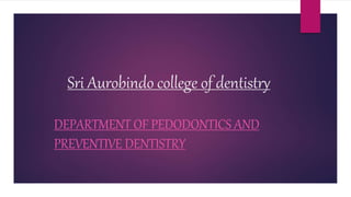 Sri Aurobindo college of dentistry
DEPARTMENT OF PEDODONTICS AND
PREVENTIVE DENTISTRY
 