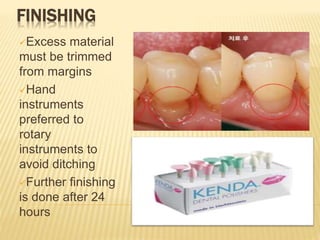 FINISHING
Excess material
must be trimmed
from margins
Hand
instruments
preferred to
rotary
instruments to
avoid ditching
Further finishing
is done after 24
hours
 