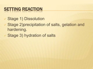 SETTING REACTION
 Stage 1) Dissolution
 Stage 2)precipitation of salts, gelation and
hardening.
 Stage 3) hydration of salts
 