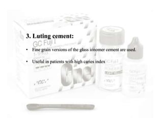 3. Luting cement:
• Fine grain versions of the glass ionomer cement are used.
• Useful in patients with high caries index
 