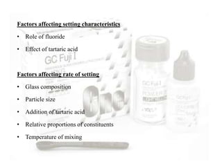 Factors affecting setting characteristics
• Role of fluoride
• Effect of tartaric acid
Factors affecting rate of setting
• Glass composition
• Particle size
• Addition of tartaric acid
• Relative proportions of constituents
• Temperature of mixing
 