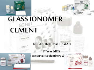 GLASS IONOMER
CEMENT
DR. ABHIJIT. PALLEWAR
1st Year MDS
Dept of conservative dentistry & endodontics
 