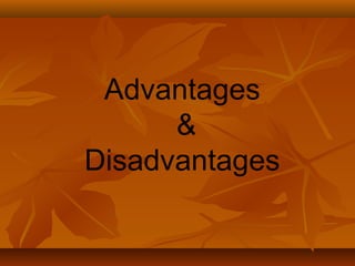 Advantages
&
Disadvantages
 