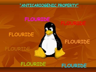 “ANTICARIOGENIC PROPERTY”
FLOURIDE
FLOURIDE
FLOURIDE
FLOURIDE
FLOURIDE
FLOURIDE FLOURIDE
 