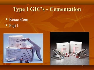 Type I GIC’s - CementationType I GIC’s - Cementation
 Ketac-CemKetac-Cem
 Fuji IFuji I
 