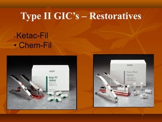 Type II GIC’s – Restoratives
• Ketac-Fil
• Chem-Fil
 