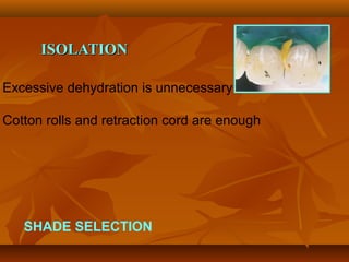 ISOLATIONISOLATION
SHADE SELECTION
Excessive dehydration is unnecessary
Cotton rolls and retraction cord are enough
 