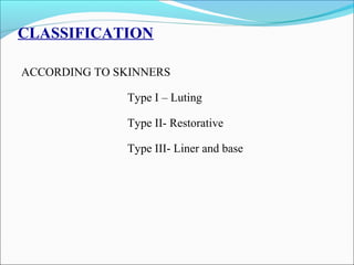 CLASSIFICATION
ACCORDING TO SKINNERS
Type I – Luting
Type II- Restorative
Type III- Liner and base
 