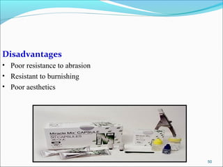 50
Disadvantages
• Poor resistance to abrasion
• Resistant to burnishing
• Poor aesthetics
 