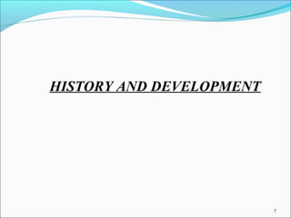 HISTORY AND DEVELOPMENT
7
 