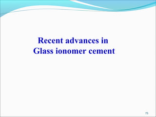 Recent advances in
Glass ionomer cement
75
 
