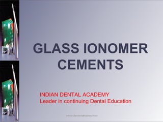 GLASS IONOMER
CEMENTS
INDIAN DENTAL ACADEMY
Leader in continuing Dental Education
www.indiandentalacademy.comwww.indiandentalacademy.com
 