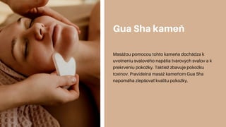 Gua Sha kameň
Masážou pomocou tohto kameňa dochádza k
uvoľneniu svalového napätia tvárových svalov a k
prekrveniu pokožky....