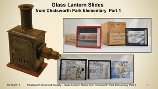 10/17/2017 Chatsworth Historical Society - Glass Lantern Slides from Chatsworth Park Elementary Part 1 1
Glass Lantern Slides
from Chatsworth Park Elementary Part 1
 