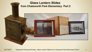 10/17/2017 Chatsworth Historical Society - Glass Lantern Slides from Chatsworth Park Elementary Part 2 1
Glass Lantern Slides
from Chatsworth Park Elementary Part 2
 