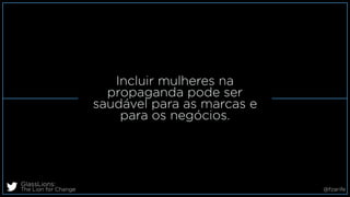 Incluir mulheres na
propaganda pode ser
saudável para as marcas e
para os negócios.
GlassLions:
The Lion for Change @fzarife
 