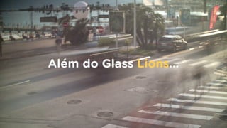 Além do Glass Lions…
 