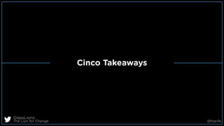 Cinco Takeaways
GlassLions:
The Lion for Change @fzarife
 