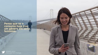 GlassLions:
The Lion for Change @fzarife
Pense que se o
consumo hoje tive
um gênero ele seria
feminino.
 