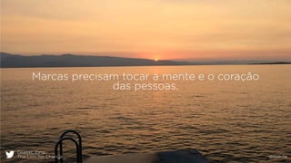 GlassLions:
The Lion for Change @fzarife
Marcas precisam tocar a mente e o coração
das pessoas.
 