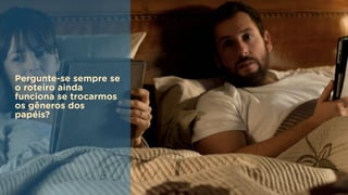 GlassLions:
The Lion for Change @fzarife
Se preocupe tanto com
a diversidade quanto se
preocupa com a
tecnologia.
Pergunte-se sempre se
o roteiro ainda
funciona se trocarmos
os gêneros dos
papéis?
 