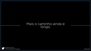 Mais o caminho ainda é
longo.
GlassLions:
The Lion for Change @fzarife
 