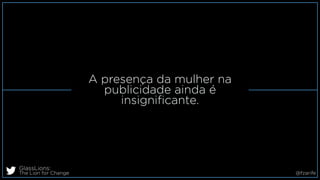 A presença da mulher na
publicidade ainda é
insigniﬁcante.
GlassLions:
The Lion for Change @fzarife
 