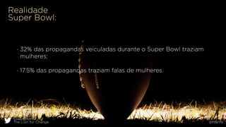 GlassLions:
The Lion for Change @fzarife
- 32% das propagandas veiculadas durante o Super Bowl traziam
mulheres;
- 17.5% das propagandas traziam falas de mulheres.
Realidade
Super Bowl:
 
