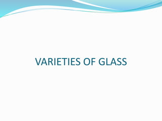 VARIETIES OF GLASS 
 