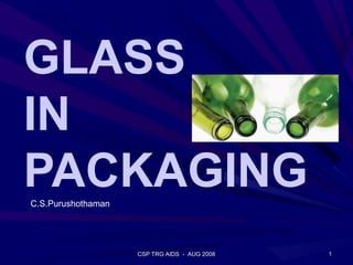 GLASS
IN
PACKAGING
C.S.Purushothaman




                    CSP TRG AIDS - AUG 2008   1
 