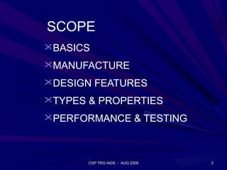 SCOPE
BASICS
MANUFACTURE
DESIGN FEATURES
TYPES & PROPERTIES
PERFORMANCE & TESTING



       CSP TRG AIDS - AUG 2008   2
 