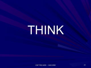 THINK

 CSP TRG AIDS - AUG 2008   77
 