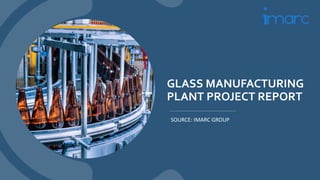GLASS MANUFACTURING
PLANT PROJECT REPORT
SOURCE: IMARC GROUP
 