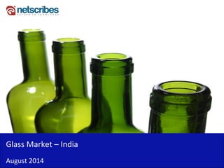 Insert Cover Image using Slide Master View 
Do not distort 
Glass Market – India 
August 2014  