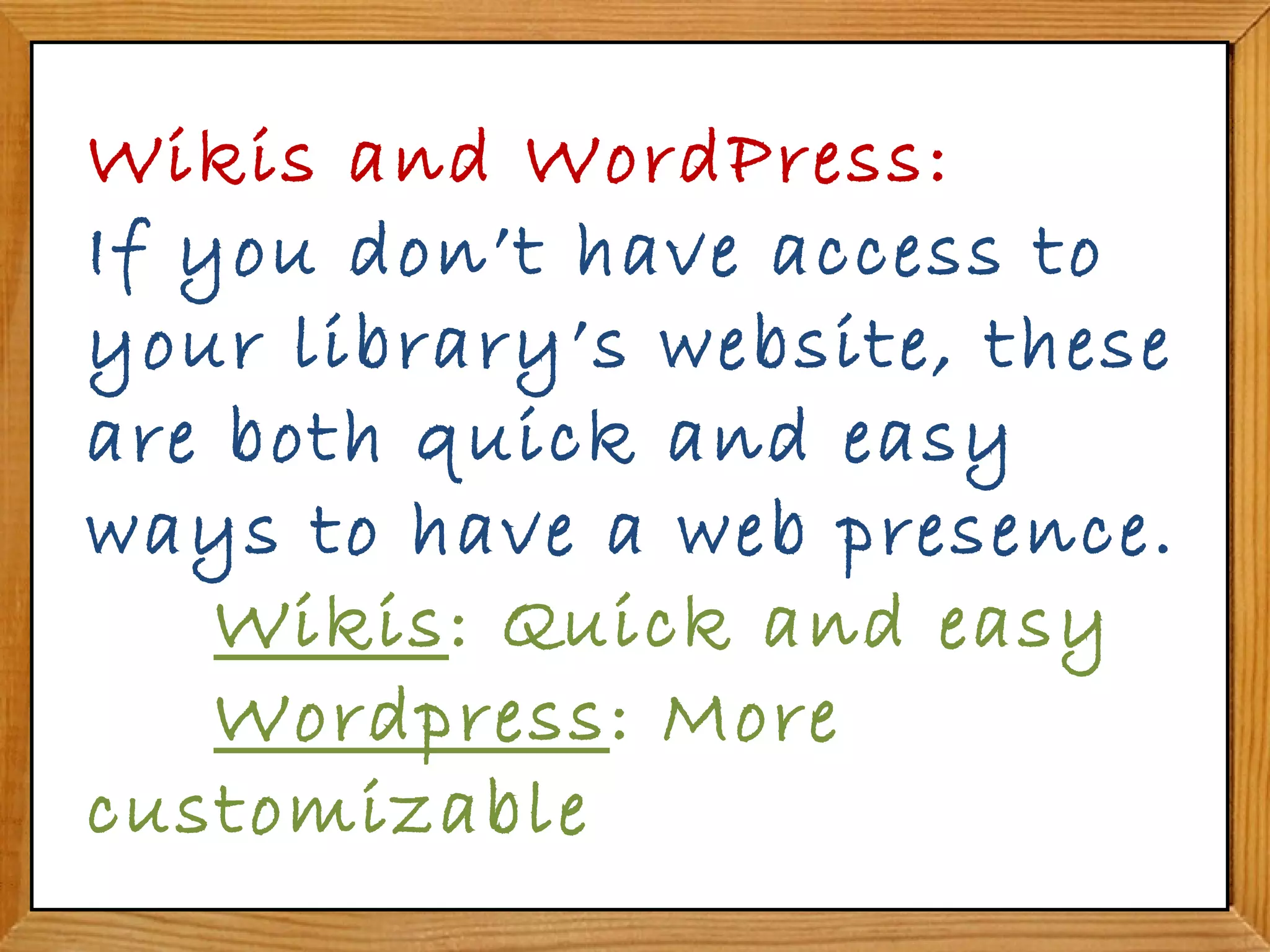 Wikis and WordPress:  If you don’t have access to your library’s website, these are both quick and easy ways to have a web presence.  Wikis : Quick and easy Wordpress : More  customizable 