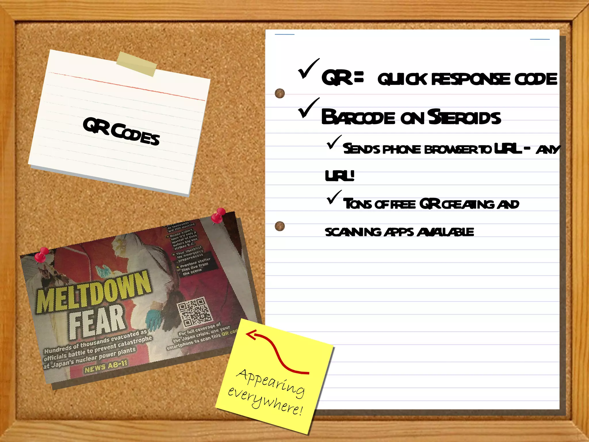 QR Codes Appearing everywhere! QR = quick response   code Barcode on Steroids Sends phone browser to URL – any URL!  Tons of free QR creating and scanning apps available 