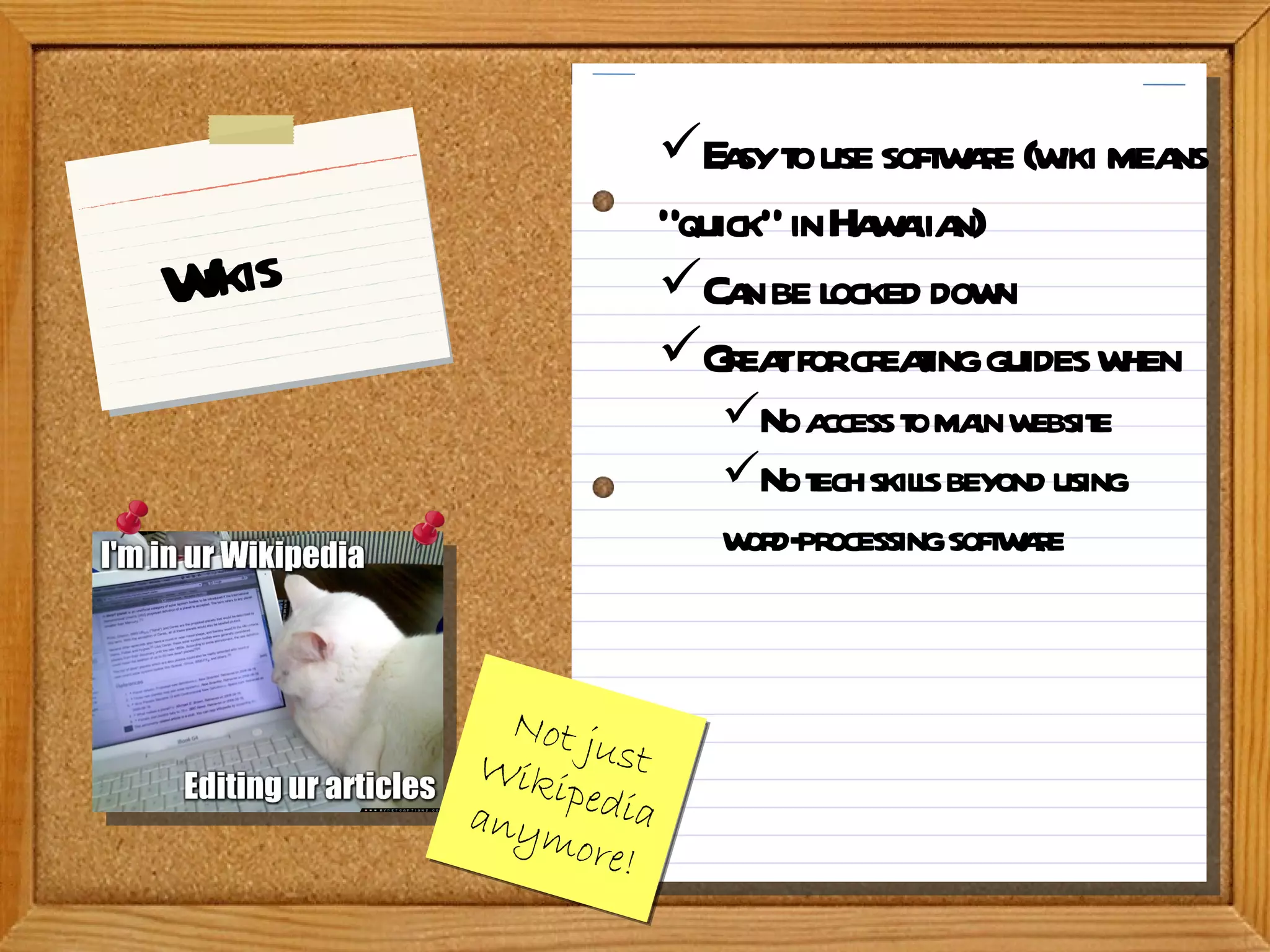 Wikis Not just Wikipedia anymore! Easy to use software (wiki means “quick” in Hawaiian) Can be locked down Great for creating guides when No access to main website No tech skills beyond using word-processing software 