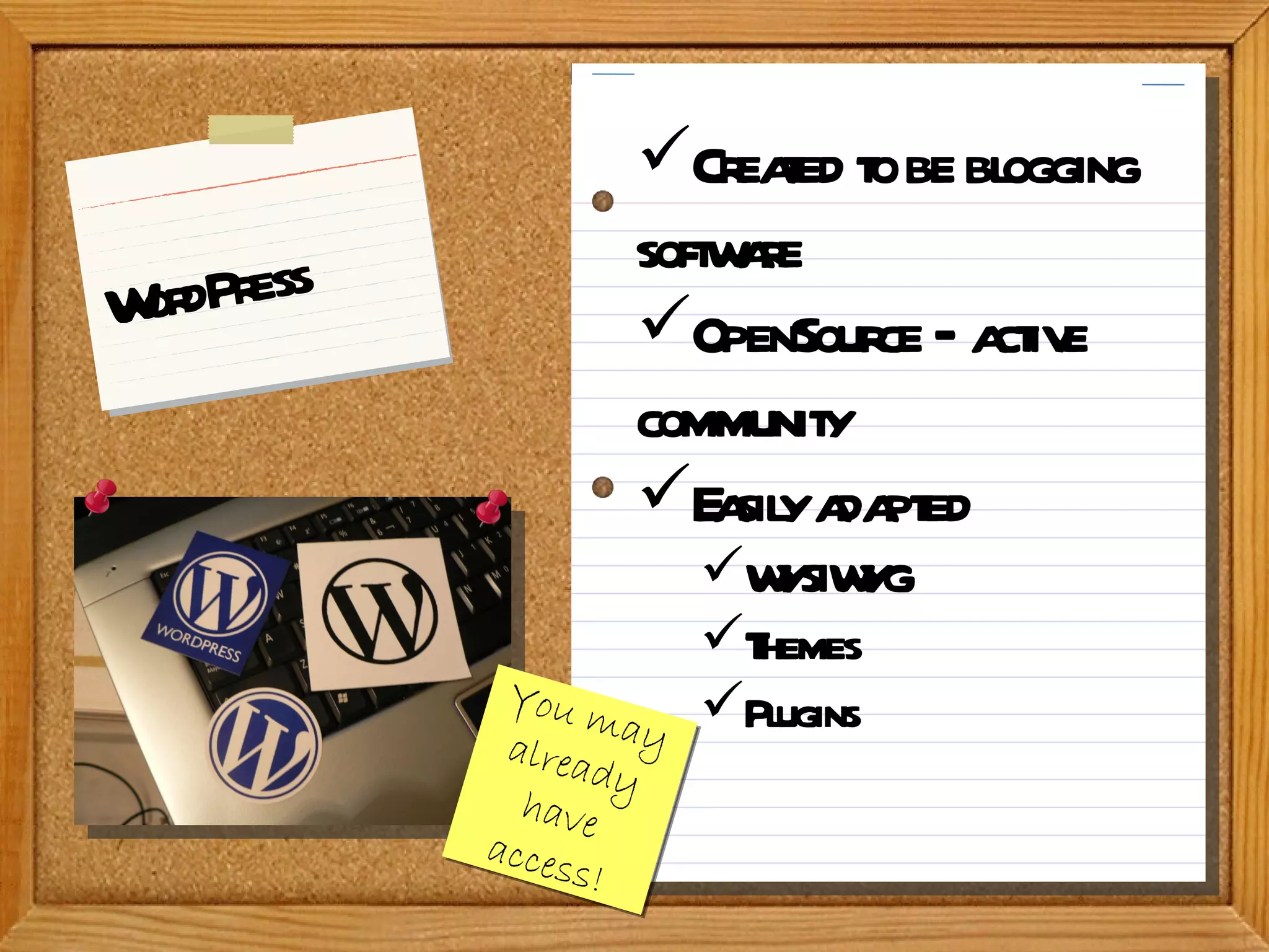WordPress You may already have access! Created to be blogging software OpenSource – active community Easily adapted WYSIWYG Themes Plugins 