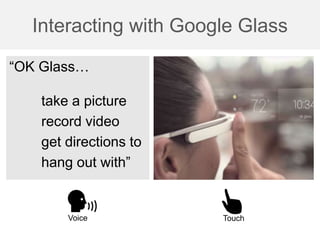 Interacting with Google Glass
“OK Glass…
take a picture
record video
get directions to
hang out with”
Voice Touch
 