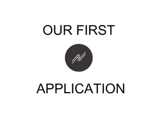 OUR FIRST
APPLICATION
 
