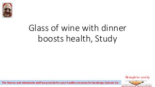 Glass of wine with dinner
boosts health, Study
The Nurses and attendants staff we provide for your healthy recovery for bookings Contact Us:-
Brought to you by
 